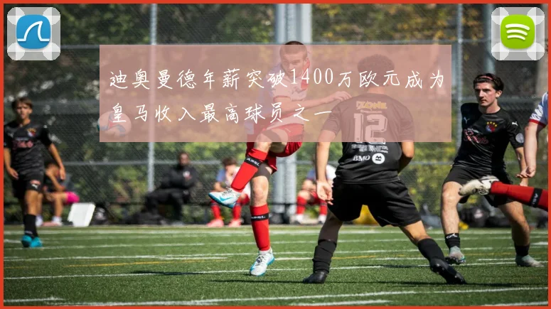 迪奥曼德年薪突破1400万欧元成为皇马收入最高球员之一