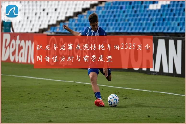 狄龙季后赛表现惊艳年均2325万合同价值分析与前景展望