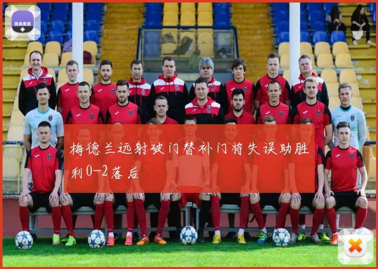 梅德兰远射破门替补门将失误助胜利0-2落后